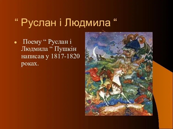 “ Руслан і Людмила “ Поему “ Руслан і Людмила “ Пушкін написав у 1817-1820 роках.