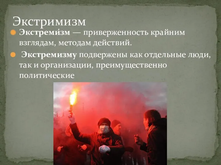 Экстреми́зм — приверженность крайним взглядам, методам действий. Экстремизму подвержены как