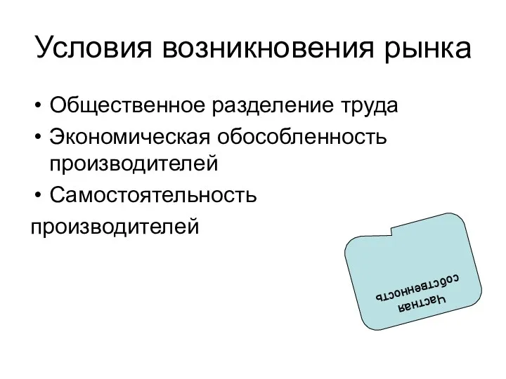 Условия возникновения рынка Общественное разделение труда Экономическая обособленность производителей Самостоятельность производителей Частная собственность