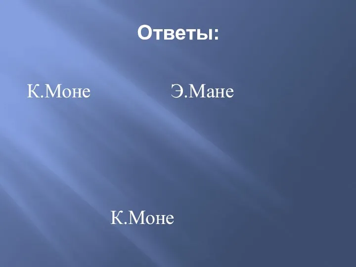 Ответы: К.Моне Э.Мане К.Моне