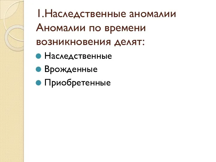 1.Наследственные аномалии Аномалии по времени возникновения делят: Наследственные Врожденные Приобретенные