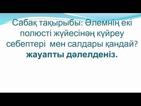 Сабақ тақырыбы: Әлемнің екі полюсті жүйесінәң күйреу себептері мен салдары қандай? жауапты дәлелденіз.