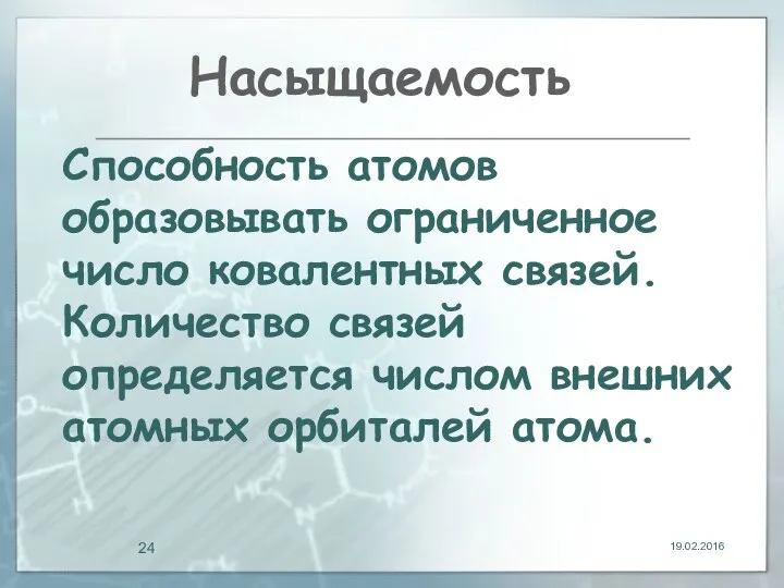 Насыщаемость 19.02.2016 Способность атомов образовывать ограниченное число ковалентных связей. Количество