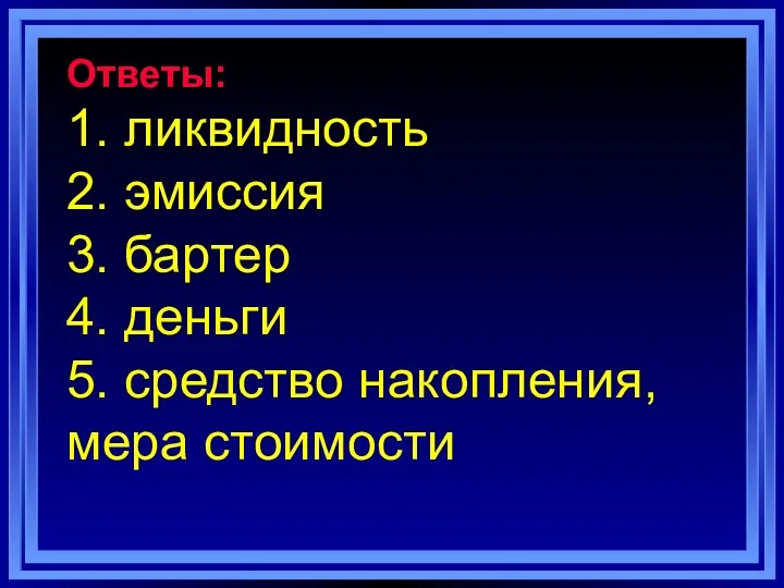 Ответы: 1. ликвидность 2. эмиссия 3. бартер 4. деньги 5. средство накопления, мера стоимости