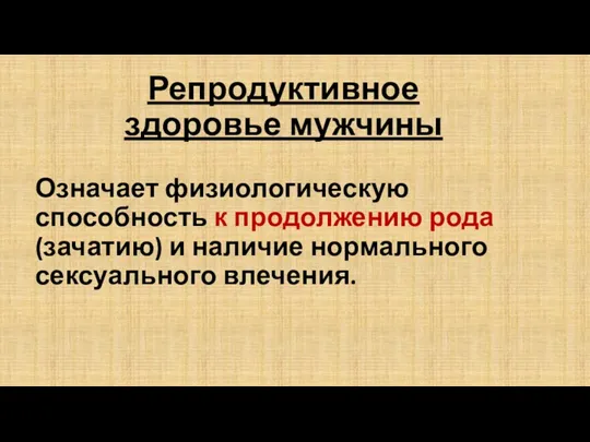 Репродуктивное здоровье мужчины Означает физиологическую способность к продолжению рода (зачатию) и наличие нормального сексуального влечения.