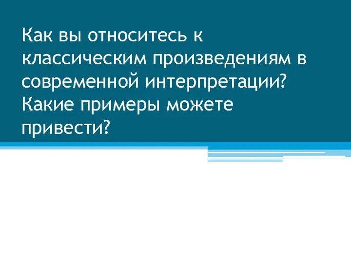 Как вы относитесь к классическим произведениям в современной интерпретации? Какие примеры можете привести?