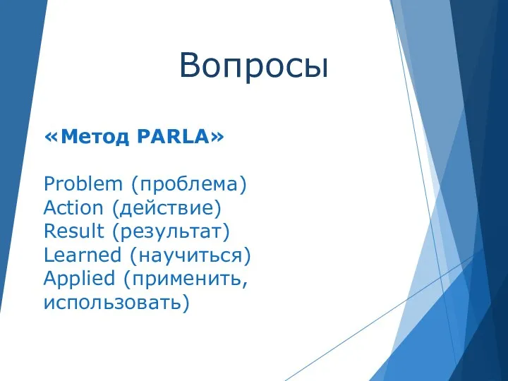 Вопросы «Метод PARLA» Problem (проблема) Action (действие) Result (результат) Learned (научиться) Applied (применить, использовать)