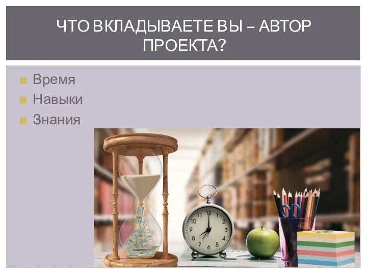 Время Навыки Знания ЧТО ВКЛАДЫВАЕТЕ ВЫ – АВТОР ПРОЕКТА?