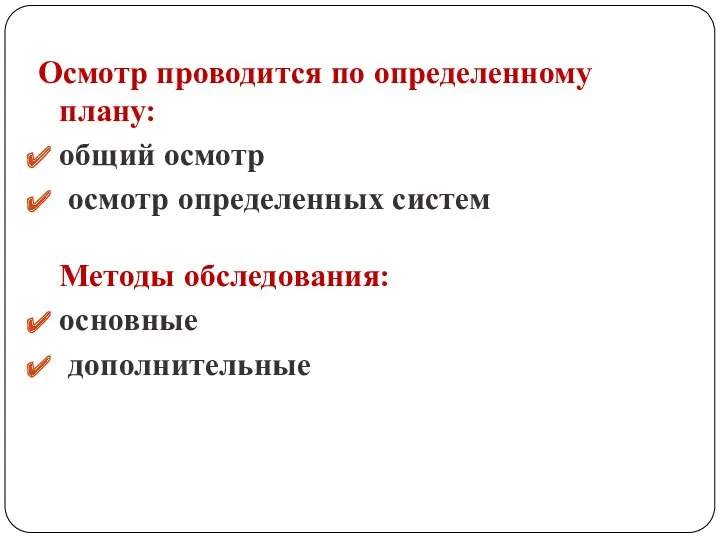 Осмотр проводится по определенному плану: общий осмотр осмотр определенных систем Методы обследования: основные дополнительные