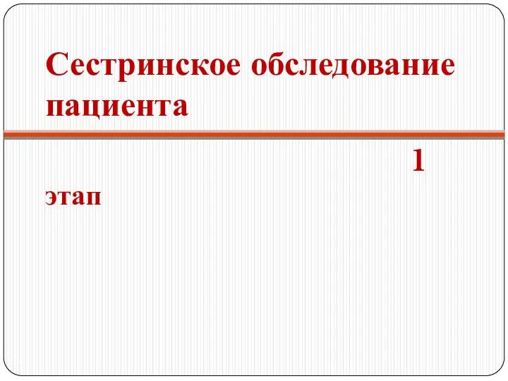 Сестринское обследование пациента 1 этап