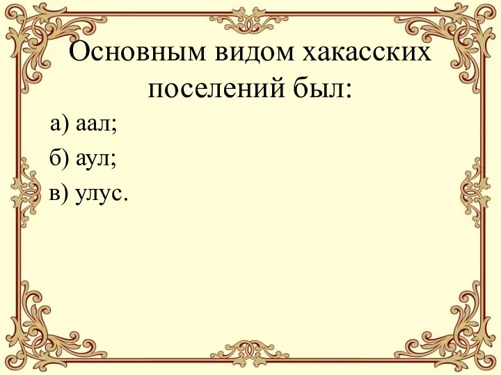 Основным видом хакасских поселений был: а) аал; б) аул; в) улус.