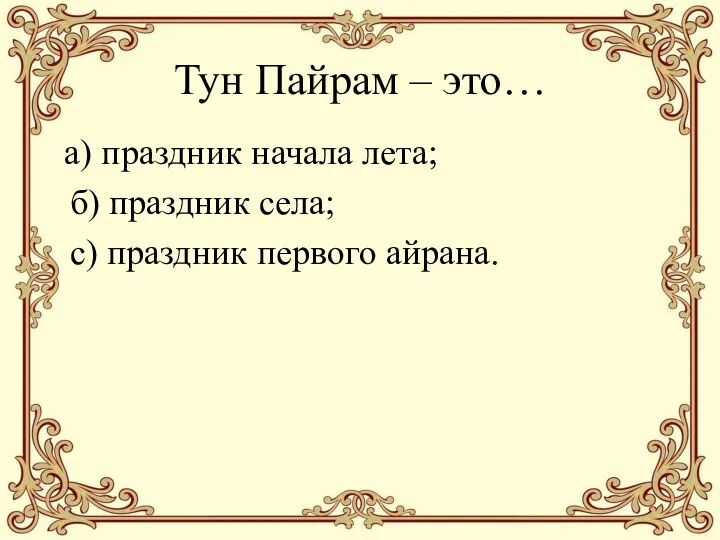 Тун Пайрам – это… а) праздник начала лета; б) праздник села; с) праздник первого айрана.