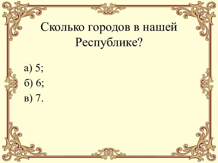 Сколько городов в нашей Республике? а) 5; б) 6; в) 7.