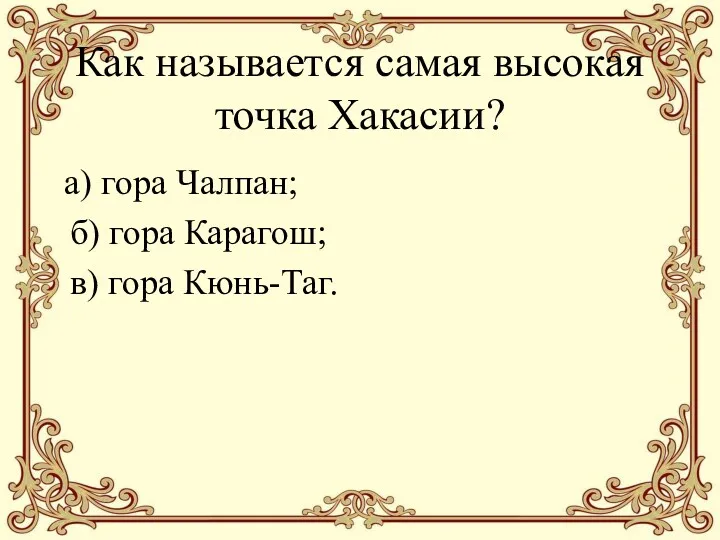 Как называется самая высокая точка Хакасии? а) гора Чалпан; б) гора Карагош; в) гора Кюнь-Таг.