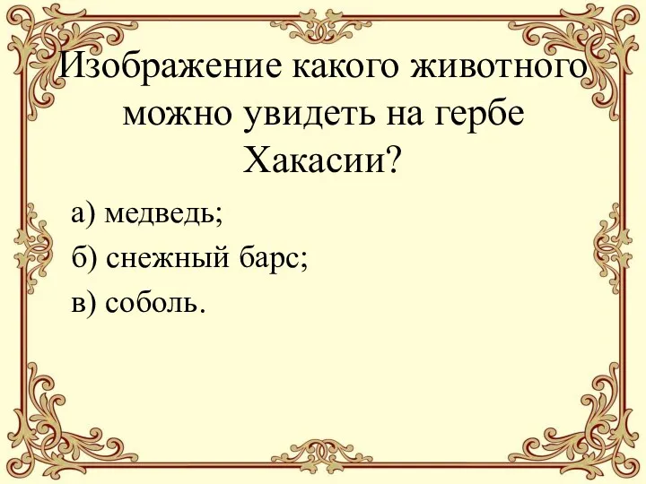 Изображение какого животного можно увидеть на гербе Хакасии? а) медведь; б) снежный барс; в) соболь.