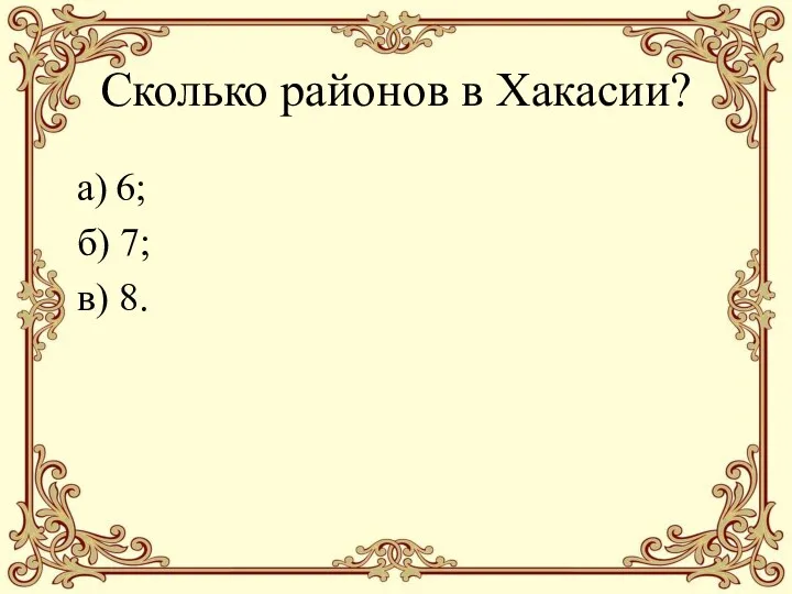 Сколько районов в Хакасии? а) 6; б) 7; в) 8.