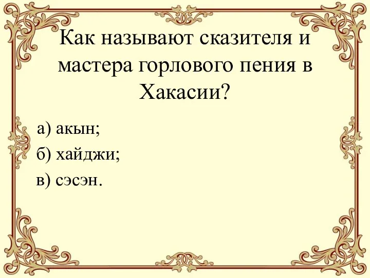 Как называют сказителя и мастера горлового пения в Хакасии? а) акын; б) хайджи; в) сэсэн.