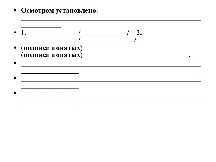 Осмотром установлено: _____________________________________________________________ 1. ______________/_____________/ 2. ________________/_______________/ (подписи понятых) (подписи понятых) . __________________________________________________________________ __________________________________________________________________ __________________________________________________________________