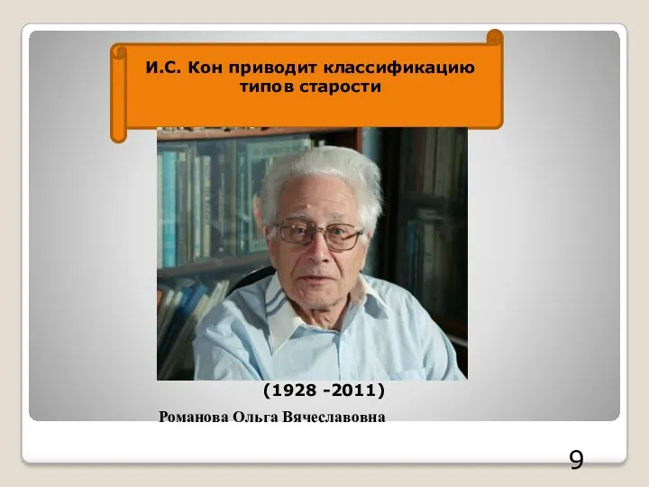 9 И.С. Кон приводит классификацию типов старости Романова Ольга Вячеславовна (1928 -2011)