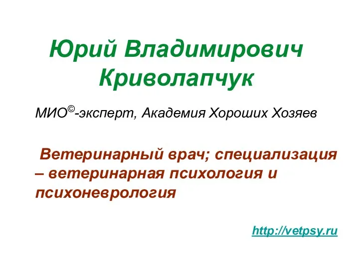 Юрий Владимирович Криволапчук МИО©-эксперт, Академия Хороших Хозяев Ветеринарный врач; специализация – ветеринарная психология и психоневрология http://vetpsy.ru