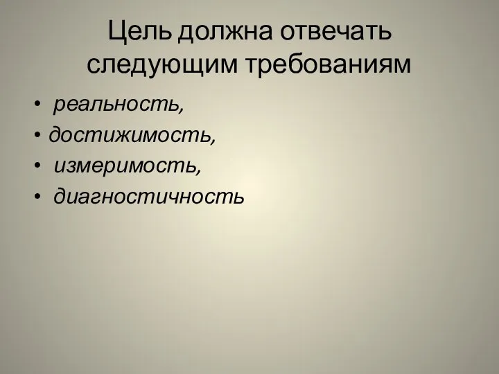 Цель должна отвечать следующим требованиям реальность, достижимость, измеримость, диагностичность