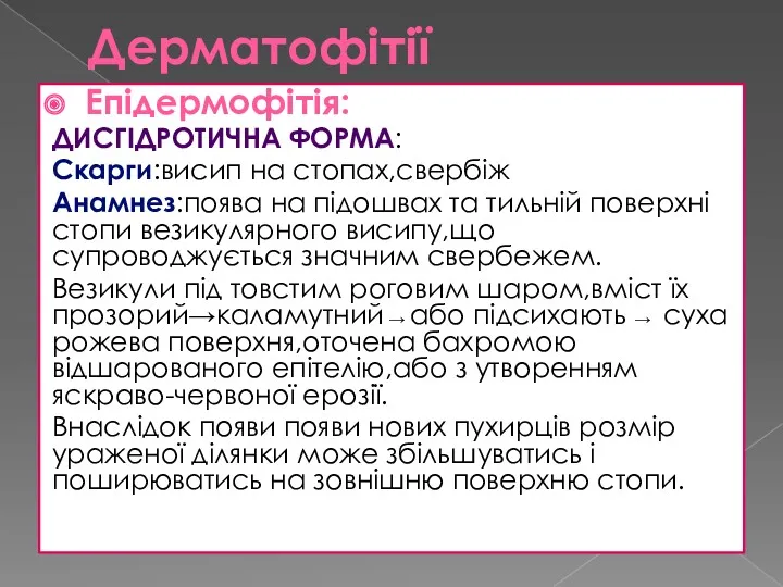 Дерматофітії Епідермофітія: ДИСГІДРОТИЧНА ФОРМА: Скарги:висип на стопах,свербіж Анамнез:поява на підошвах