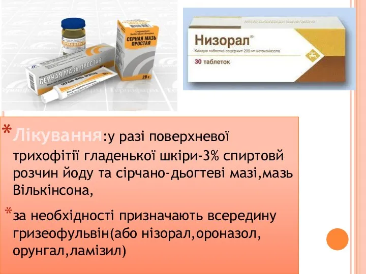 Лікування:у разі поверхневої трихофітії гладенької шкіри-3% спиртовй розчин йоду та