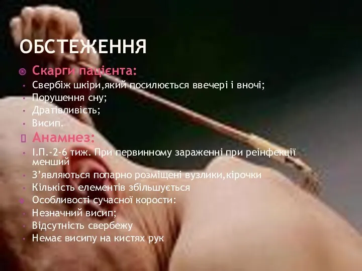 ОБСТЕЖЕННЯ Скарги пацієнта: Свербіж шкіри,який посилюється ввечері і вночі; Порушення