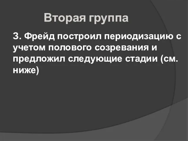 Вторая группа З. Фрейд построил периодизацию с учетом полового созревания и предложил следующие стадии (см.ниже)