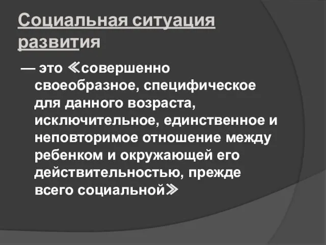 Социальная ситуация развития — это ≪совершенно своеобразное, специфическое для данного возраста, исключительное, единственное