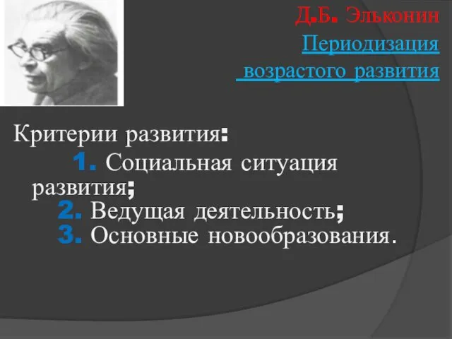 Д.Б. Эльконин Периодизация возрастого развития Критерии развития: 1. Социальная ситуация развития; 2. Ведущая