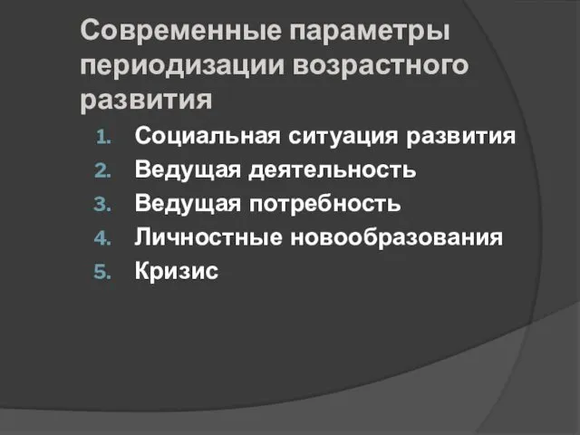 Современные параметры периодизации возрастного развития Социальная ситуация развития Ведущая деятельность Ведущая потребность Личностные новообразования Кризис