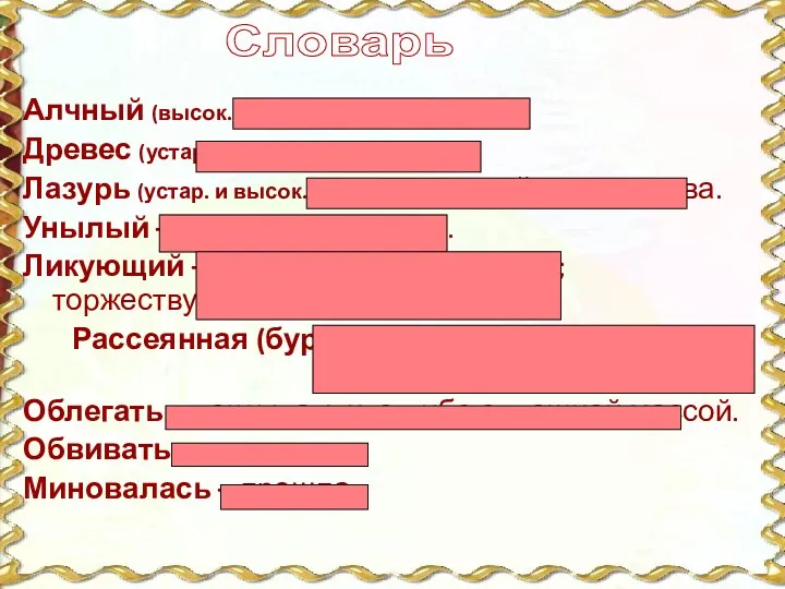 Алчный (высок.) – жаждущий. Древес (устар.) – деревья. Лазурь (устар.