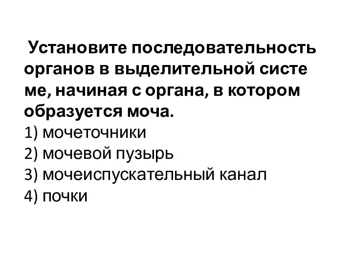 Уста­но­ви­те по­сле­до­ва­тель­ность ор­га­нов в вы­де­ли­тель­ной си­сте­ме, на­чи­ная с ор­га­на, в