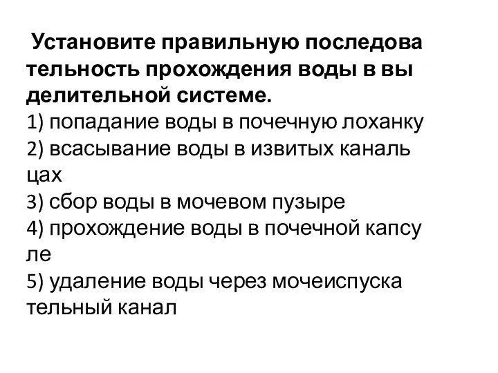 Уста­но­ви­те пра­виль­ную по­сле­до­ва­тель­ность про­хож­де­ния воды в вы­де­ли­тель­ной си­сте­ме. 1) по­па­да­ние