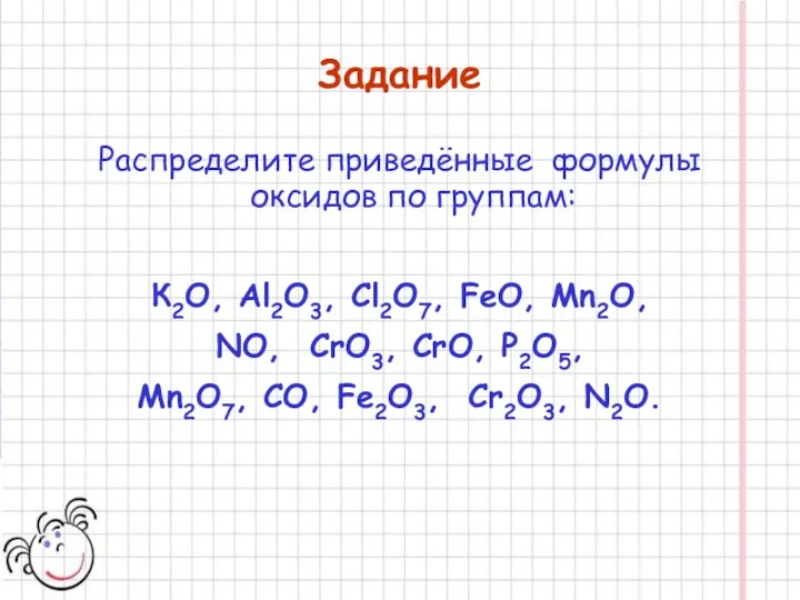 Задание Распределите приведённые формулы оксидов по группам: К2O, Al2O3, Сl2O7,