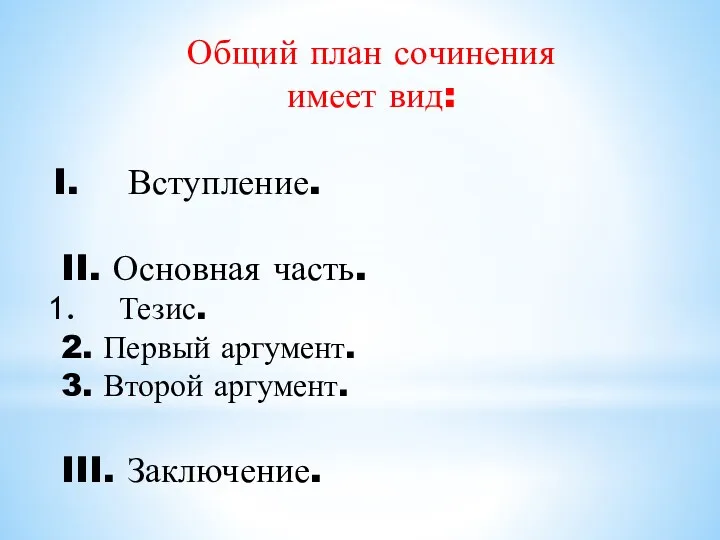 Общий план сочинения имеет вид: Вступление. II. Основная часть. Тезис. 2. Первый аргумент.