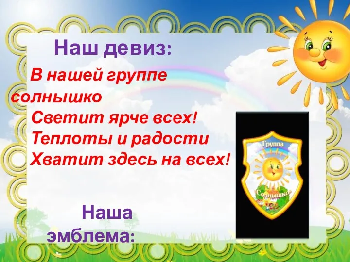 Наш девиз: В нашей группе солнышко Светит ярче всех! Теплоты