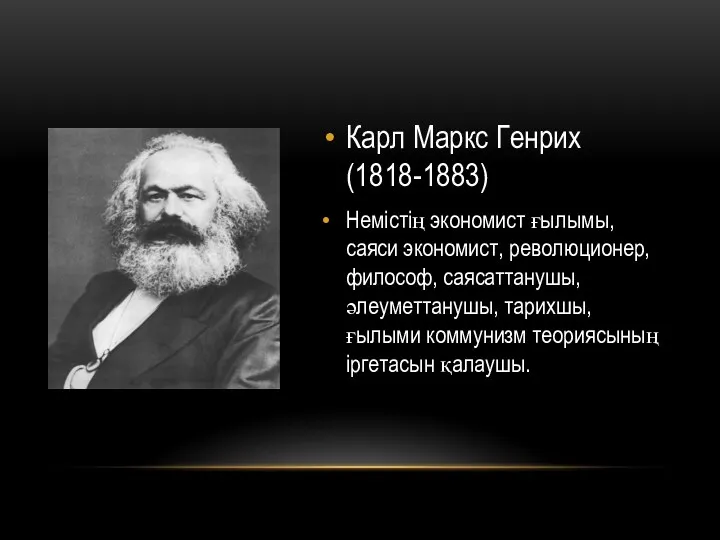 Карл Маркс Генрих(1818-1883) Немістің экономист ғылымы, саяси экономист, революционер, философ, саясаттанушы, әлеуметтанушы, тарихшы,