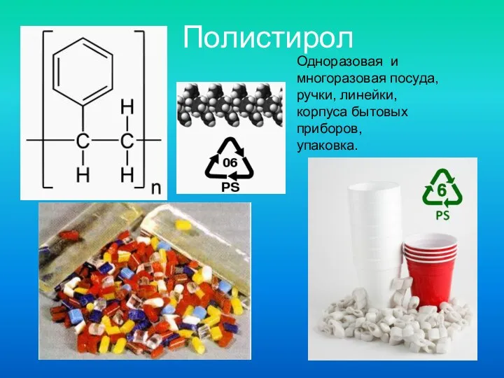 Полистирол Одноразовая и многоразовая посуда, ручки, линейки, корпуса бытовых приборов, упаковка.