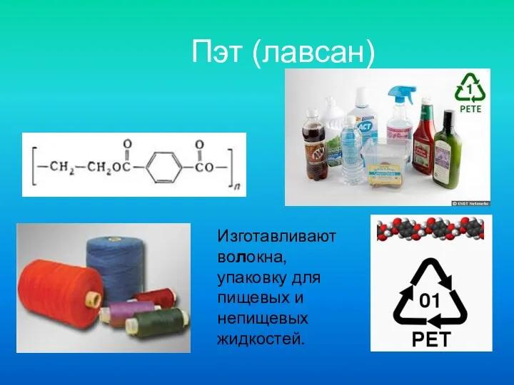 Пэт (лавсан) Изготавливают волокна, упаковку для пищевых и непищевых жидкостей.