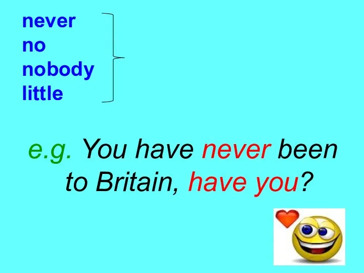 never no nobody little e.g. You have never been to Britain, have you? утвердительное окончание