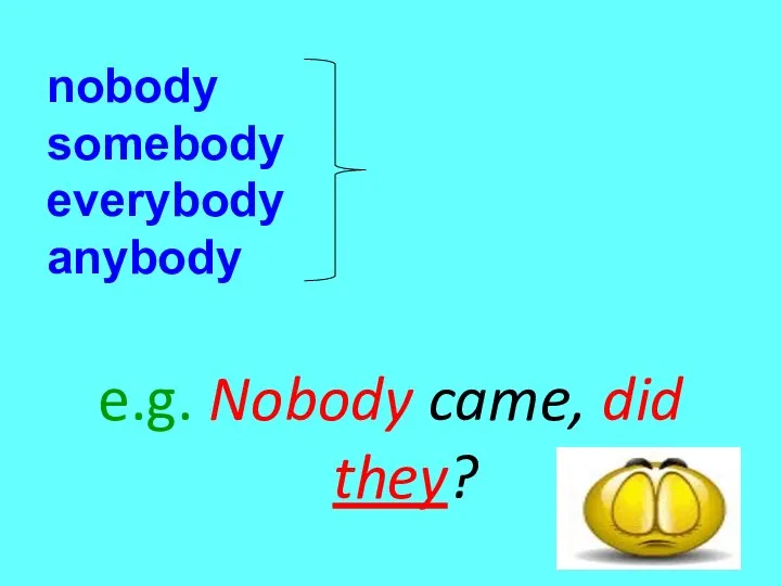 nobody somebody everybody anybody e.g. Nobody came, did they? they