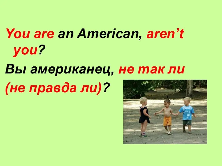 You are an American, aren’t you? Вы американец, не так ли (не правда ли)?