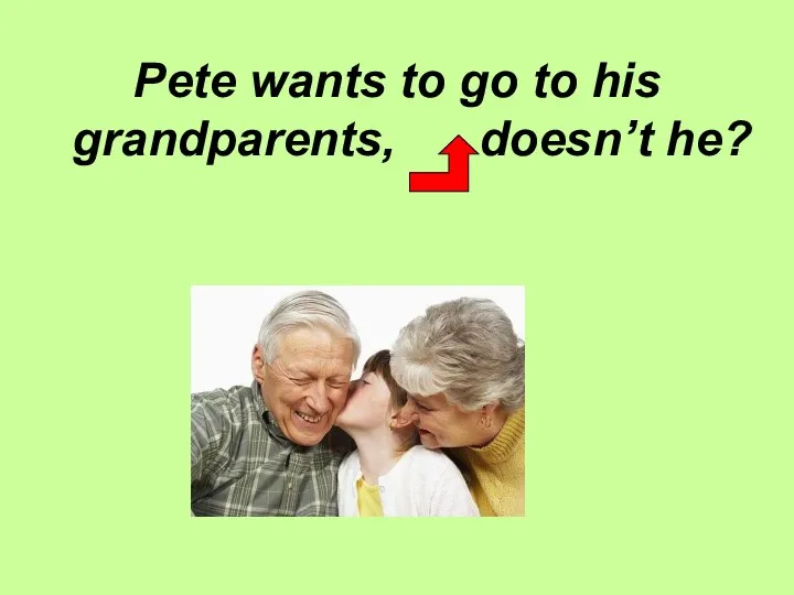 Pete wants to go to his grandparents, doesn’t he?
