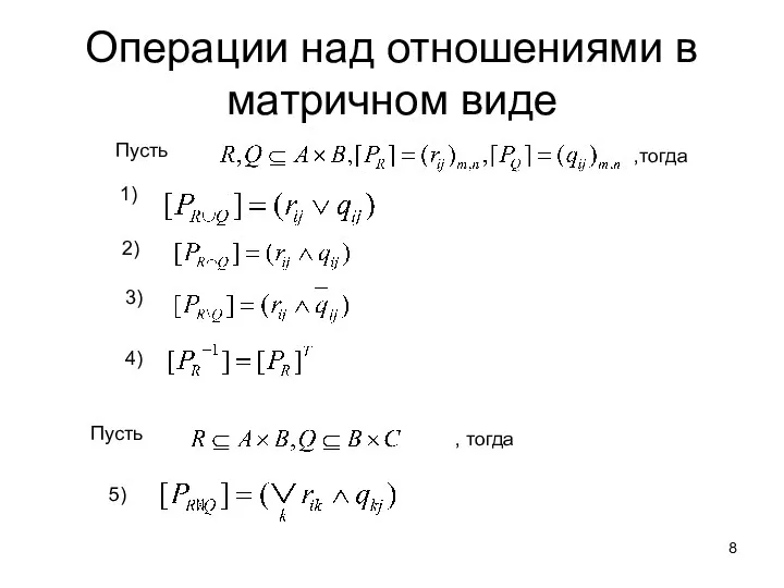 Операции над отношениями в матричном виде Пусть ,тогда 1) 2) 3) 4) Пусть , тогда 5)