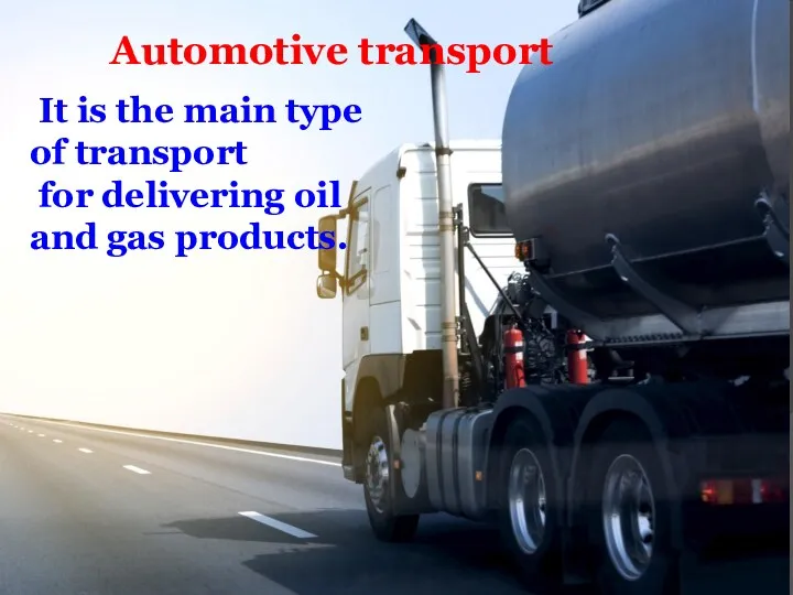Automotive transport It is the main type of transport for delivering oil and gas products.