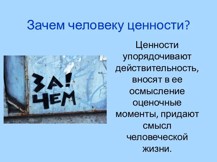 Зачем человеку ценности? Ценности упорядочивают действительность, вносят в ее осмысление оценочные моменты, придают смысл человеческой жизни.