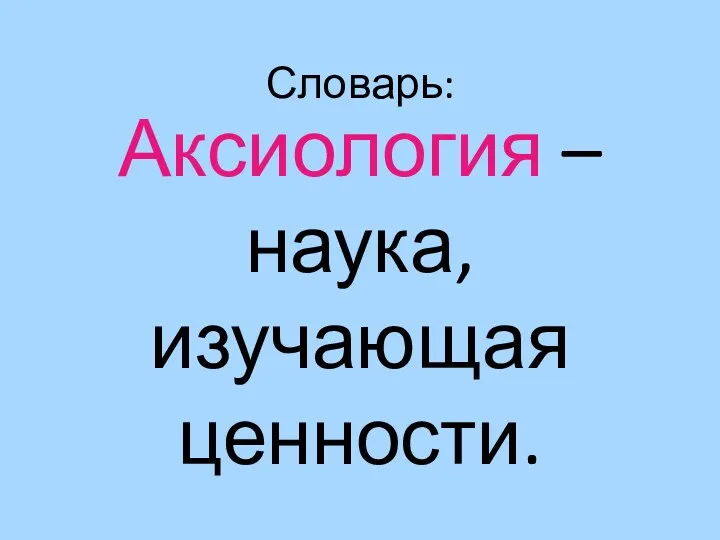 Словарь: Аксиология – наука, изучающая ценности.