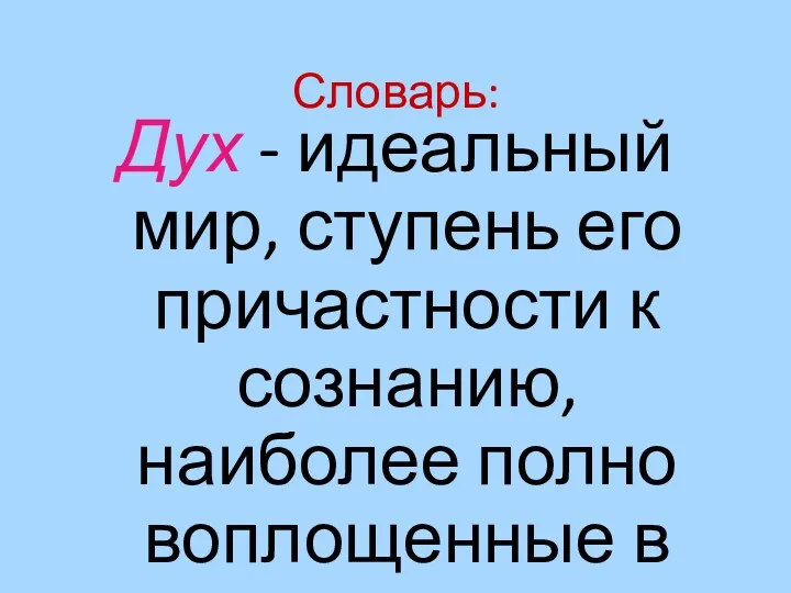 Словарь: Дух - идеальный мир, ступень его причастности к сознанию, наиболее полно воплощенные в человеке.